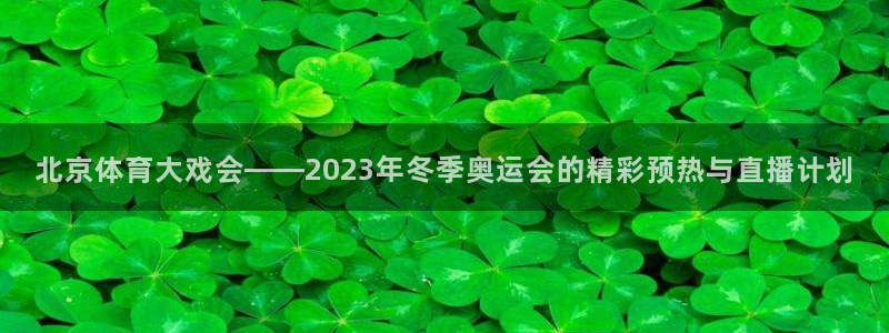 乐球直播篮球直播在线观看：北京体育大戏会——2023年冬季奥运会的精彩预热与直播计划